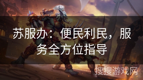 苏服办：便民利民，服务全方位指导