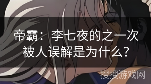 帝霸：李七夜的之一次被人误解是为什么？