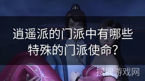 逍遥派的门派中有哪些特殊的门派使命？