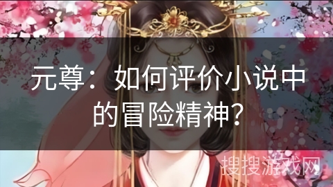 元尊：如何评价小说中的冒险精神？