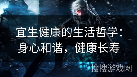 宜生健康的生活哲学：身心和谐，健康长寿