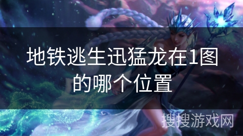 地铁逃生迅猛龙在1图的哪个位置