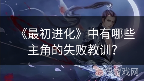 《最初进化》中有哪些主角的失败教训？