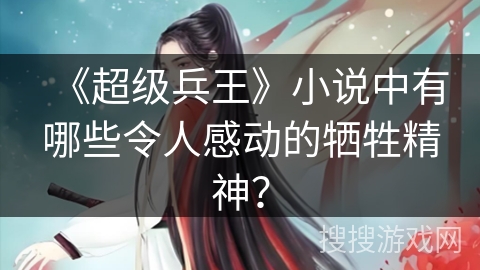 《超级兵王》小说中有哪些令人感动的牺牲精神？