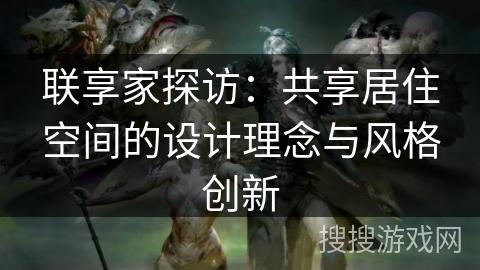 联享家探访：共享居住空间的设计理念与风格创新
