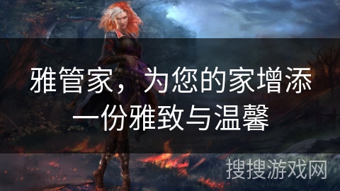 雅管家，为您的家增添一份雅致与温馨