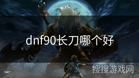 dnf90长刀哪个好
