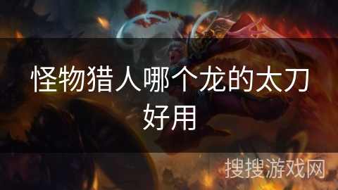 怪物猎人哪个龙的太刀好用