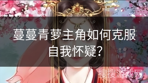 蔓蔓青萝主角如何克服自我怀疑？