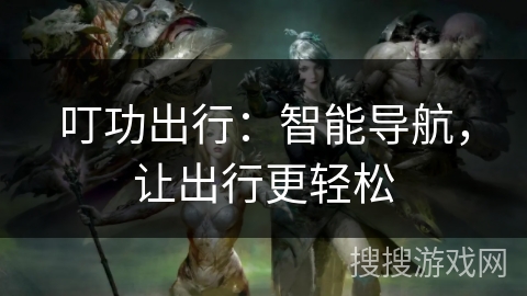 叮功出行：智能导航，让出行更轻松