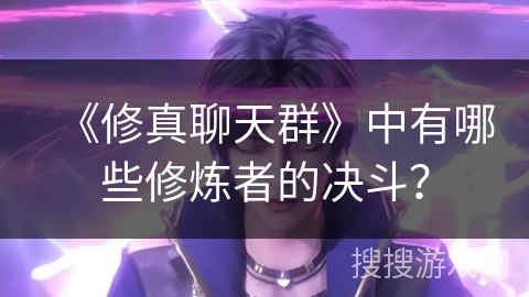《修真聊天群》中有哪些修炼者的决斗？