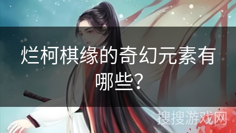 烂柯棋缘的奇幻元素有哪些？