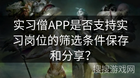 实习僧APP是否支持实习岗位的筛选条件保存和分享？
