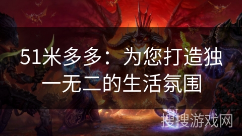 51米多多：为您打造独一无二的生活氛围