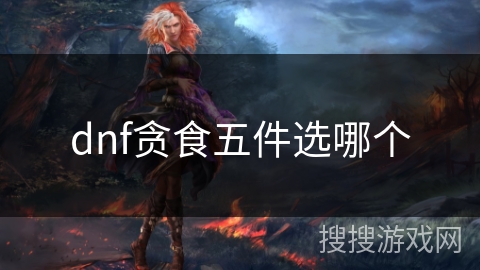 dnf贪食五件选哪个