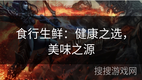 食行生鲜：健康之选，美味之源