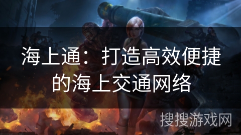 海上通：打造高效便捷的海上交通网络