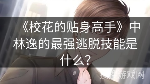 《校花的贴身高手》中林逸的最强逃脱技能是什么？