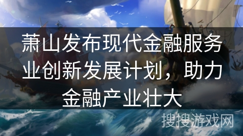 萧山发布现代金融服务业创新发展计划，助力金融产业壮大