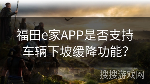 福田e家APP是否支持车辆下坡缓降功能？