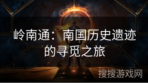 岭南通：南国历史遗迹的寻觅之旅