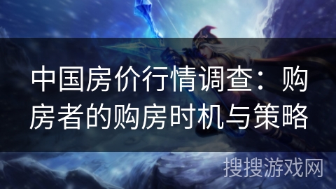 中国房价行情调查：购房者的购房时机与策略