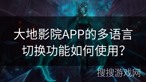 大地影院APP的多语言切换功能如何使用？