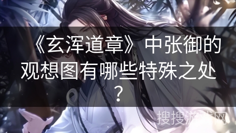 《玄浑道章》中张御的观想图有哪些特殊之处？