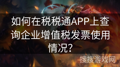 如何在税税通APP上查询企业增值税发票使用情况？