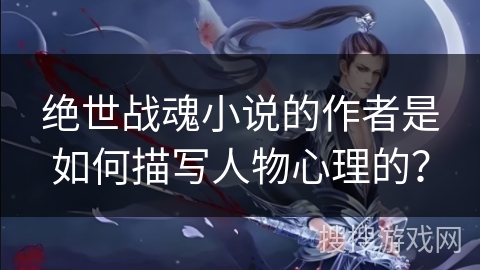 绝世战魂小说的作者是如何描写人物心理的？