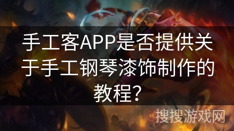 手工客APP是否提供关于手工钢琴漆饰制作的教程？