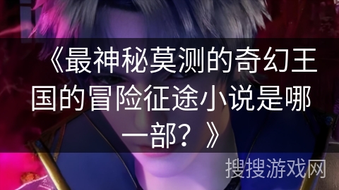 《最神秘莫测的奇幻王国的冒险征途小说是哪一部？》