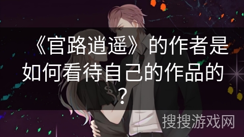 《官路逍遥》的作者是如何看待自己的作品的？