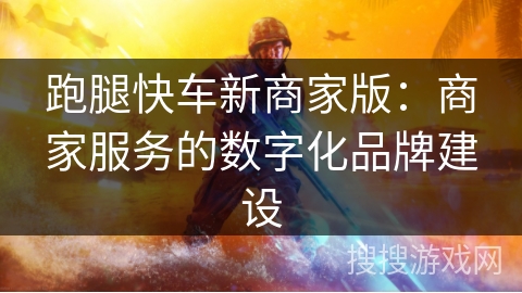 跑腿快车新商家版：商家服务的数字化品牌建设