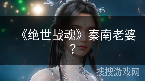 《绝世战魂》秦南老婆？