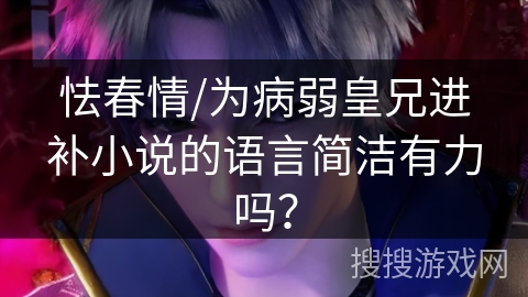 怯春情/为病弱皇兄进补小说的语言简洁有力吗？