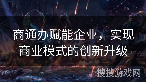 商通办赋能企业，实现商业模式的创新升级