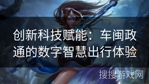 创新科技赋能：车闽政通的数字智慧出行体验
