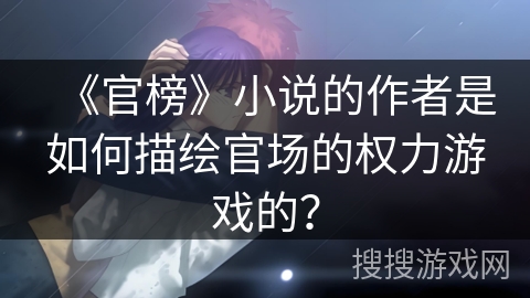 《官榜》小说的作者是如何描绘官场的权力游戏的？