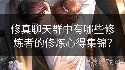 修真聊天群中有哪些修炼者的修炼心得集锦？
