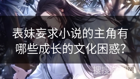 表妹妄求小说的主角有哪些成长的文化困惑？