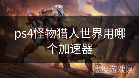 ps4怪物猎人世界用哪个加速器