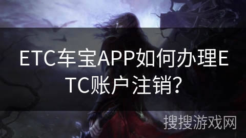 ETC车宝APP如何办理ETC账户注销？