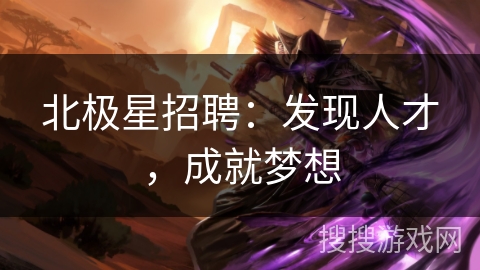 北极星招聘：发现人才，成就梦想