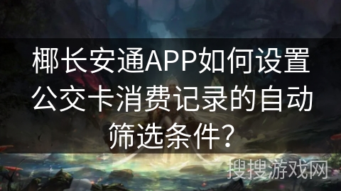 椰长安通APP如何设置公交卡消费记录的自动筛选条件？
