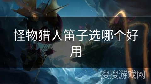 怪物猎人笛子选哪个好用