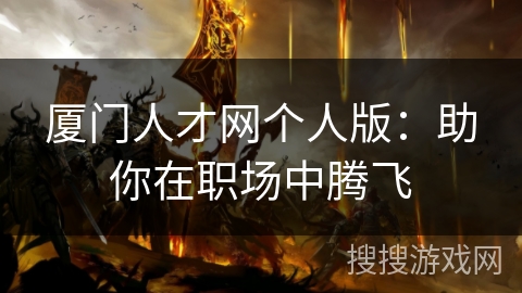 厦门人才网个人版：助你在职场中腾飞