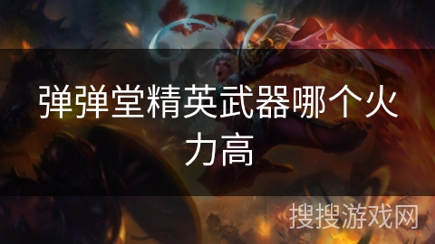 弹弹堂精英武器哪个火力高