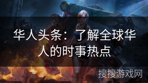 华人头条：了解全球华人的时事热点