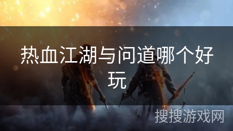 热血江湖与问道哪个好玩